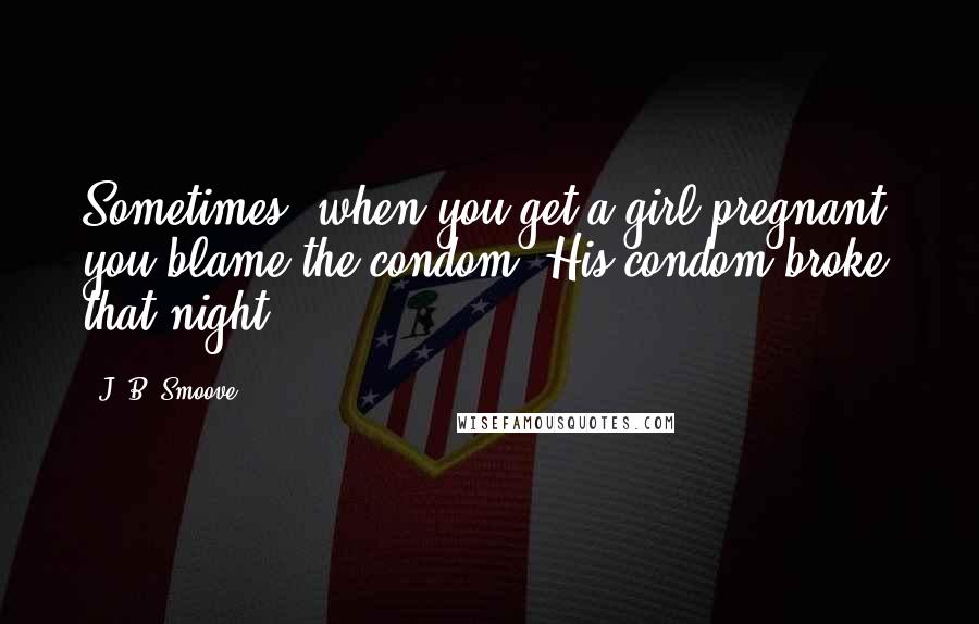 J. B. Smoove Quotes: Sometimes, when you get a girl pregnant, you blame the condom. His condom broke that night.