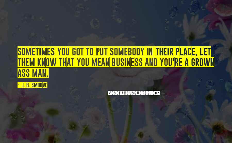 J. B. Smoove Quotes: Sometimes you got to put somebody in their place, let them know that you mean business and you're a grown ass man.