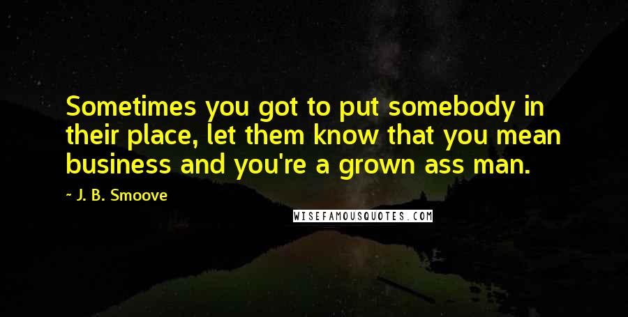 J. B. Smoove Quotes: Sometimes you got to put somebody in their place, let them know that you mean business and you're a grown ass man.