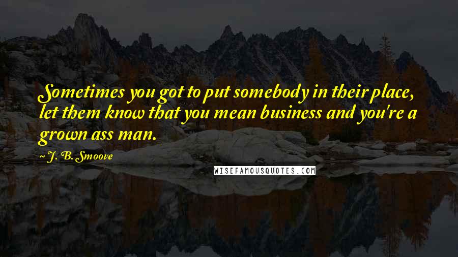 J. B. Smoove Quotes: Sometimes you got to put somebody in their place, let them know that you mean business and you're a grown ass man.