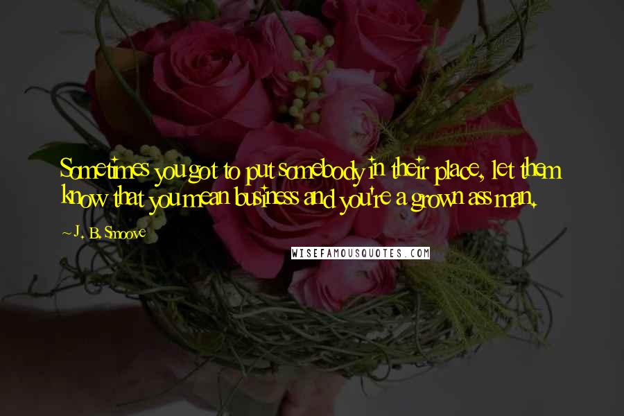 J. B. Smoove Quotes: Sometimes you got to put somebody in their place, let them know that you mean business and you're a grown ass man.