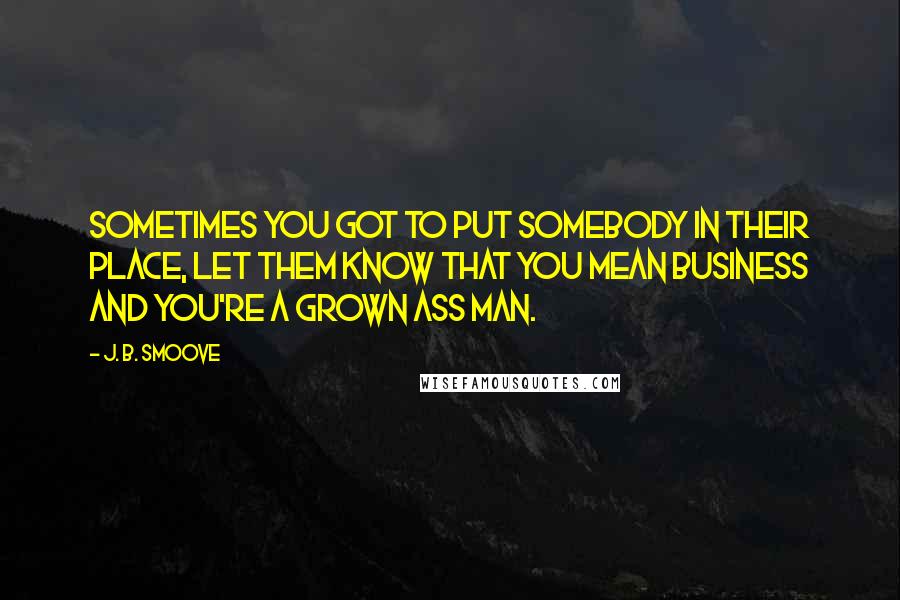 J. B. Smoove Quotes: Sometimes you got to put somebody in their place, let them know that you mean business and you're a grown ass man.