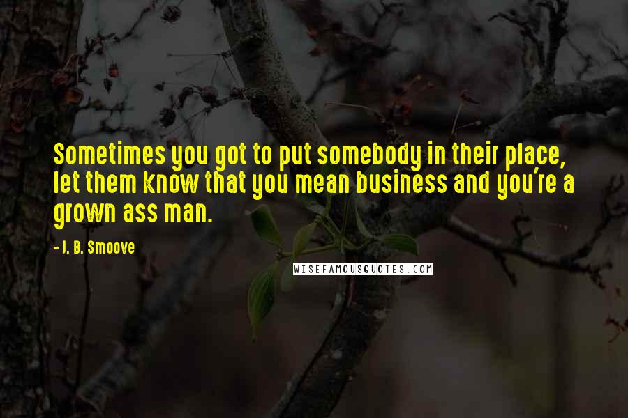 J. B. Smoove Quotes: Sometimes you got to put somebody in their place, let them know that you mean business and you're a grown ass man.