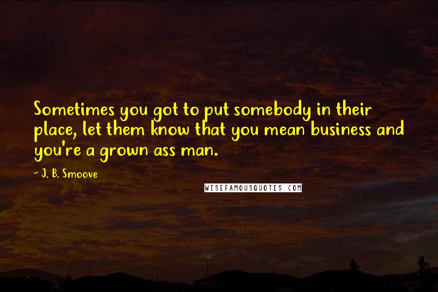 J. B. Smoove Quotes: Sometimes you got to put somebody in their place, let them know that you mean business and you're a grown ass man.