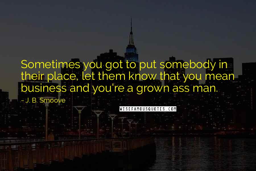 J. B. Smoove Quotes: Sometimes you got to put somebody in their place, let them know that you mean business and you're a grown ass man.
