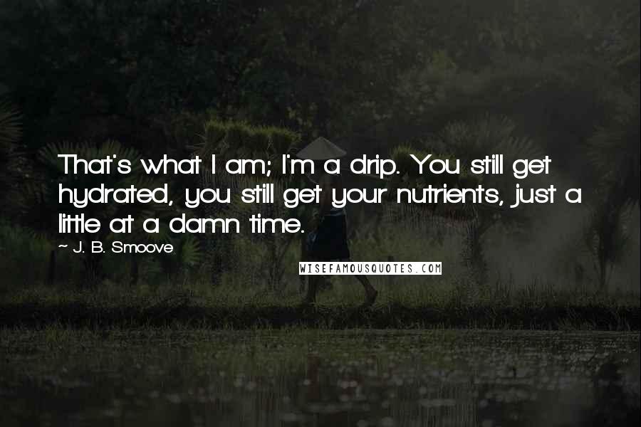 J. B. Smoove Quotes: That's what I am; I'm a drip. You still get hydrated, you still get your nutrients, just a little at a damn time.