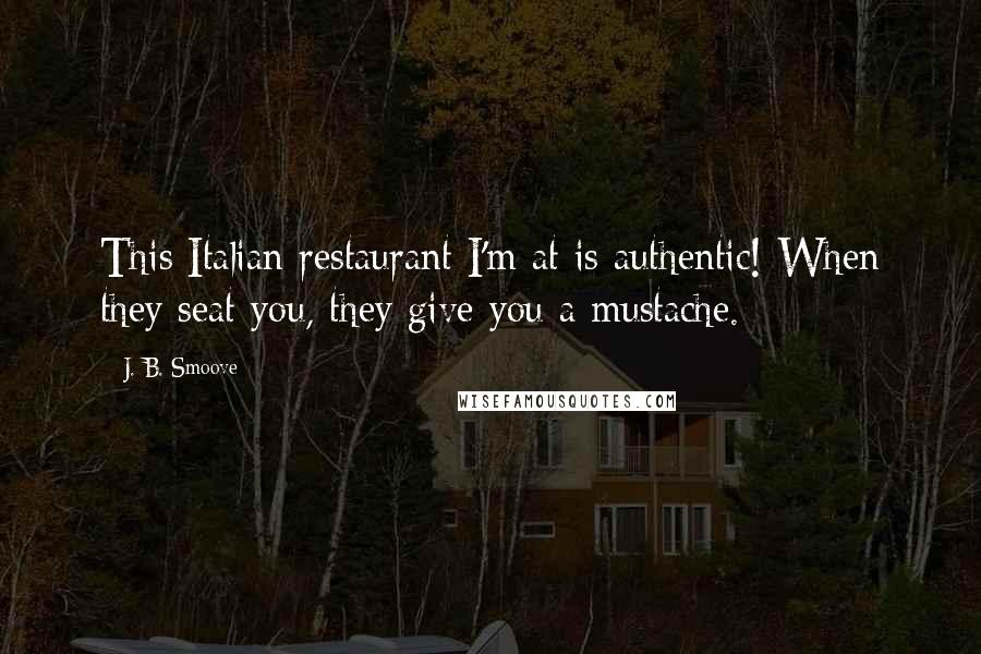 J. B. Smoove Quotes: This Italian restaurant I'm at is authentic! When they seat you, they give you a mustache.