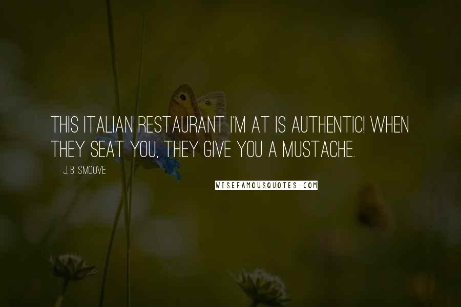 J. B. Smoove Quotes: This Italian restaurant I'm at is authentic! When they seat you, they give you a mustache.