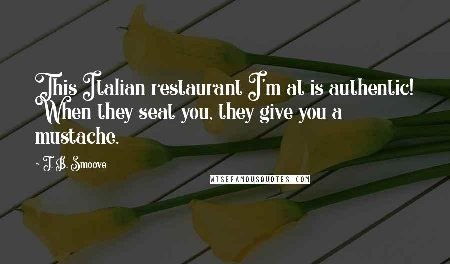 J. B. Smoove Quotes: This Italian restaurant I'm at is authentic! When they seat you, they give you a mustache.