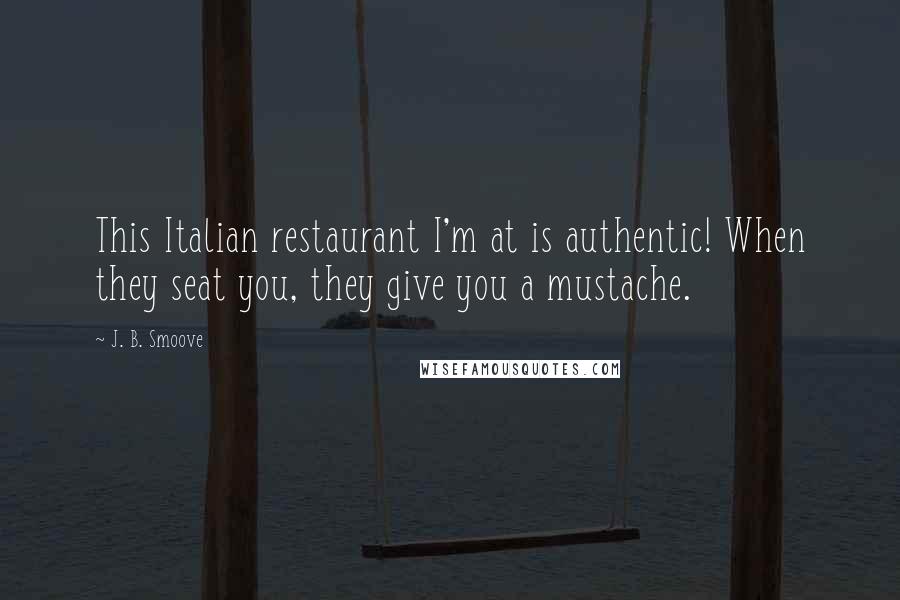 J. B. Smoove Quotes: This Italian restaurant I'm at is authentic! When they seat you, they give you a mustache.