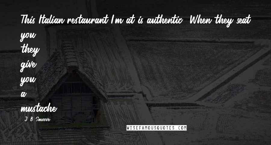 J. B. Smoove Quotes: This Italian restaurant I'm at is authentic! When they seat you, they give you a mustache.