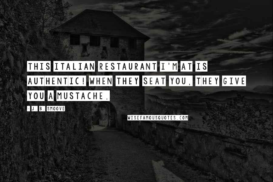 J. B. Smoove Quotes: This Italian restaurant I'm at is authentic! When they seat you, they give you a mustache.