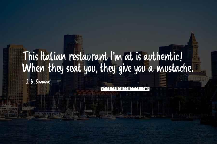J. B. Smoove Quotes: This Italian restaurant I'm at is authentic! When they seat you, they give you a mustache.