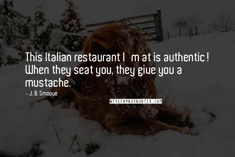 J. B. Smoove Quotes: This Italian restaurant I'm at is authentic! When they seat you, they give you a mustache.