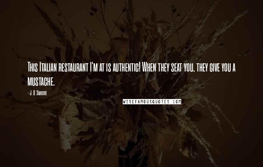 J. B. Smoove Quotes: This Italian restaurant I'm at is authentic! When they seat you, they give you a mustache.
