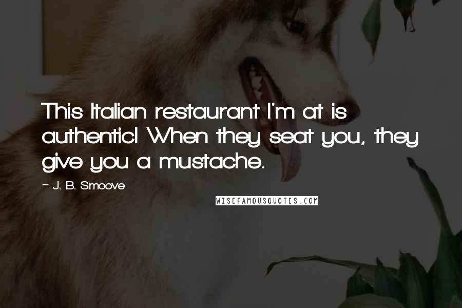 J. B. Smoove Quotes: This Italian restaurant I'm at is authentic! When they seat you, they give you a mustache.