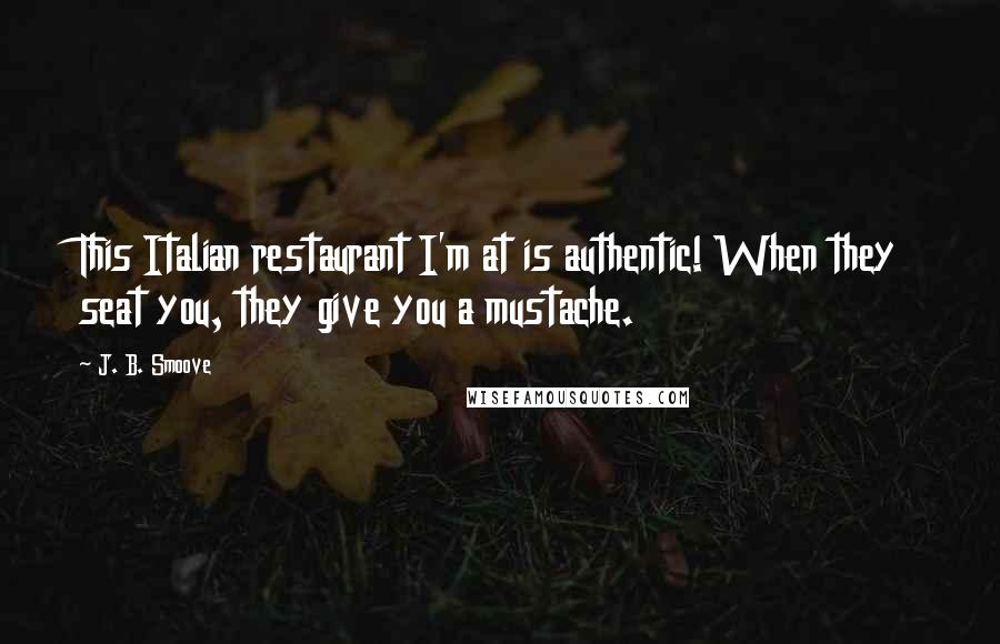 J. B. Smoove Quotes: This Italian restaurant I'm at is authentic! When they seat you, they give you a mustache.