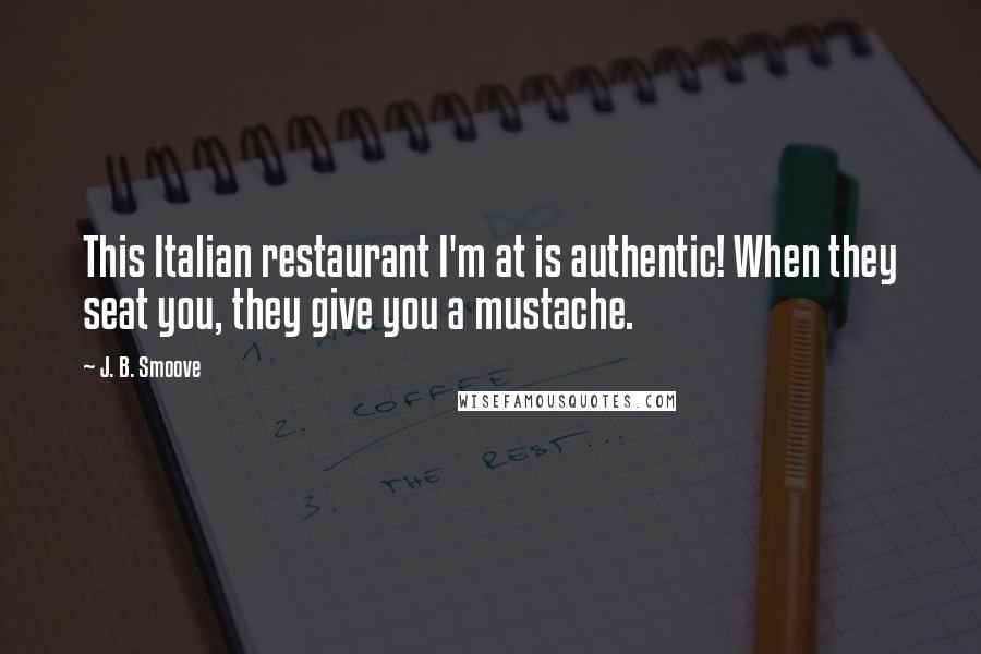 J. B. Smoove Quotes: This Italian restaurant I'm at is authentic! When they seat you, they give you a mustache.