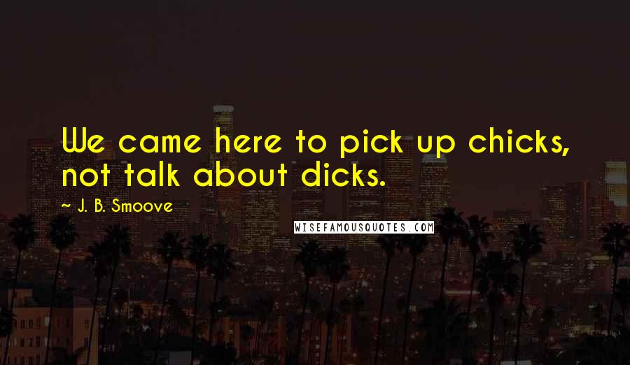 J. B. Smoove Quotes: We came here to pick up chicks, not talk about dicks.