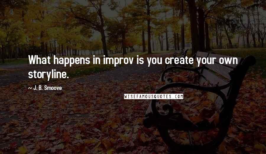 J. B. Smoove Quotes: What happens in improv is you create your own storyline.