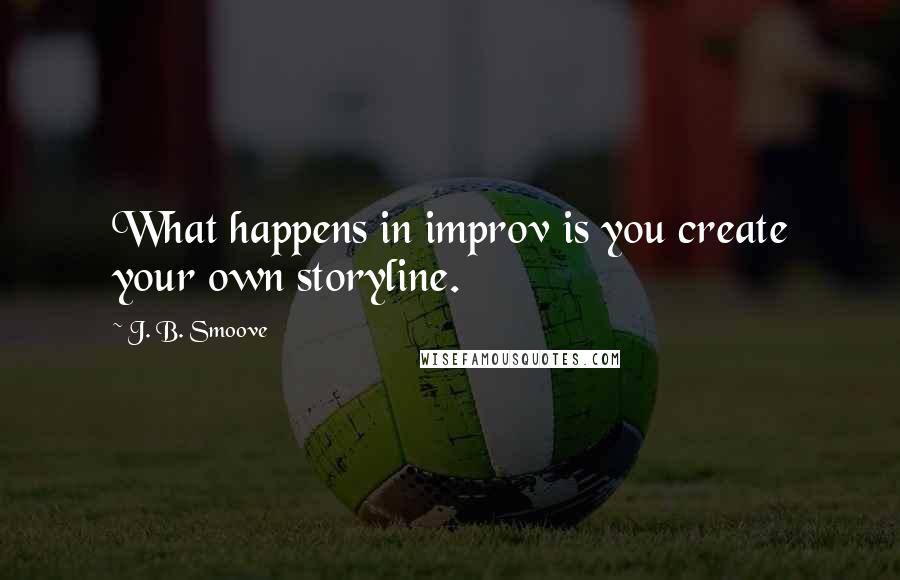 J. B. Smoove Quotes: What happens in improv is you create your own storyline.