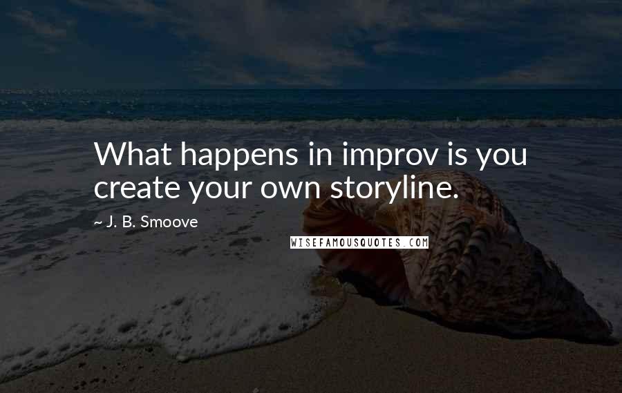 J. B. Smoove Quotes: What happens in improv is you create your own storyline.