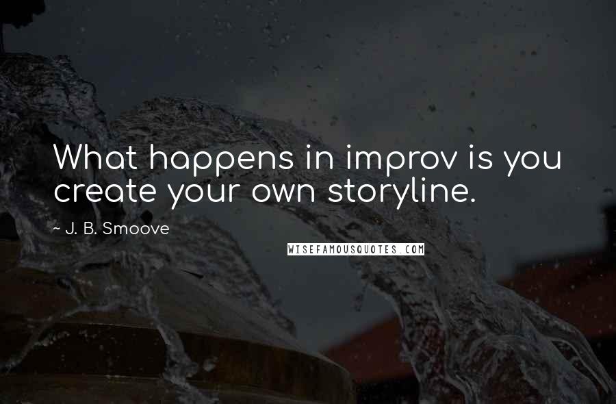 J. B. Smoove Quotes: What happens in improv is you create your own storyline.