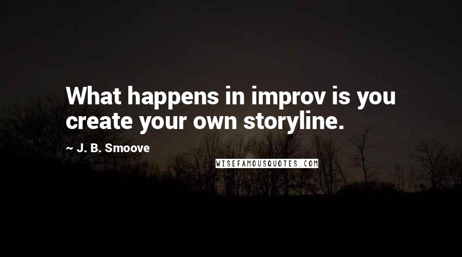 J. B. Smoove Quotes: What happens in improv is you create your own storyline.