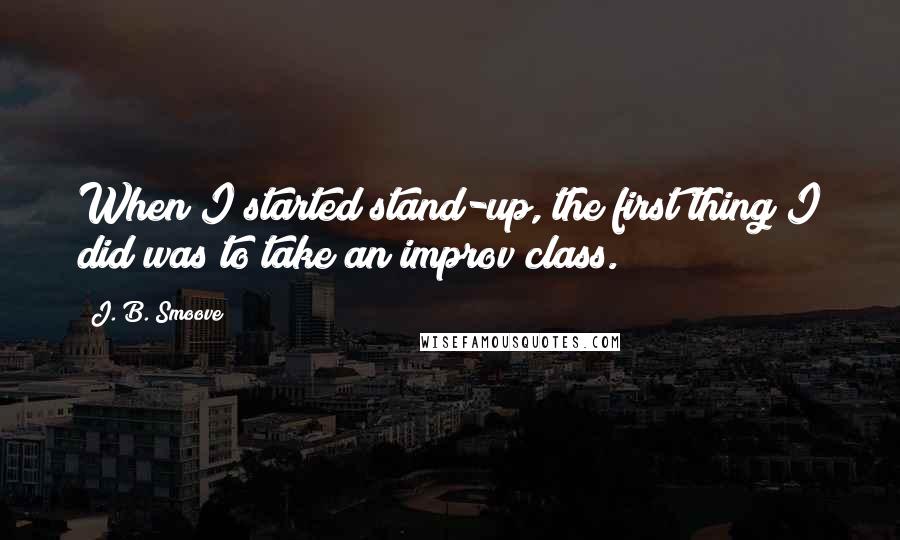 J. B. Smoove Quotes: When I started stand-up, the first thing I did was to take an improv class.