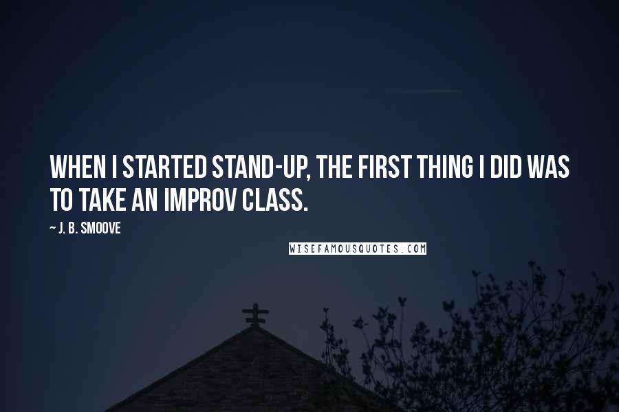 J. B. Smoove Quotes: When I started stand-up, the first thing I did was to take an improv class.