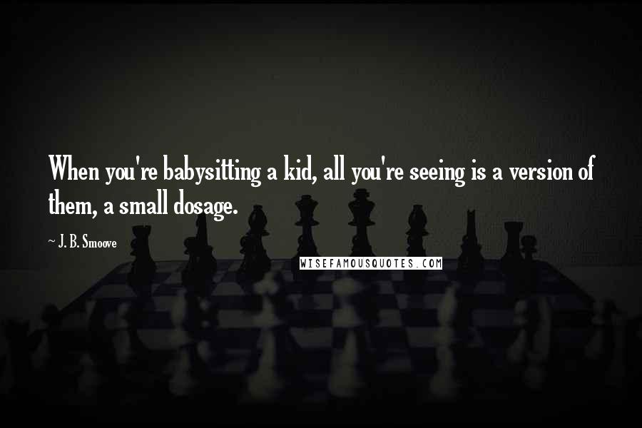 J. B. Smoove Quotes: When you're babysitting a kid, all you're seeing is a version of them, a small dosage.