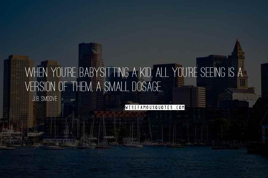 J. B. Smoove Quotes: When you're babysitting a kid, all you're seeing is a version of them, a small dosage.