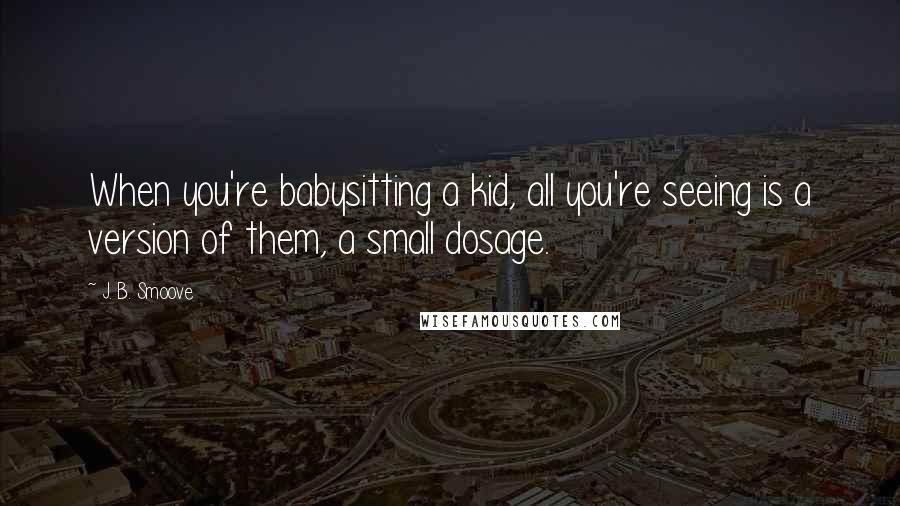 J. B. Smoove Quotes: When you're babysitting a kid, all you're seeing is a version of them, a small dosage.