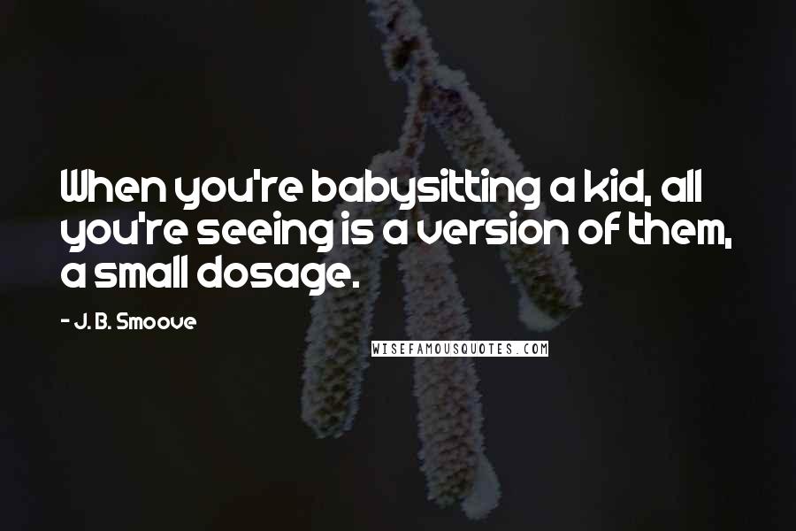 J. B. Smoove Quotes: When you're babysitting a kid, all you're seeing is a version of them, a small dosage.