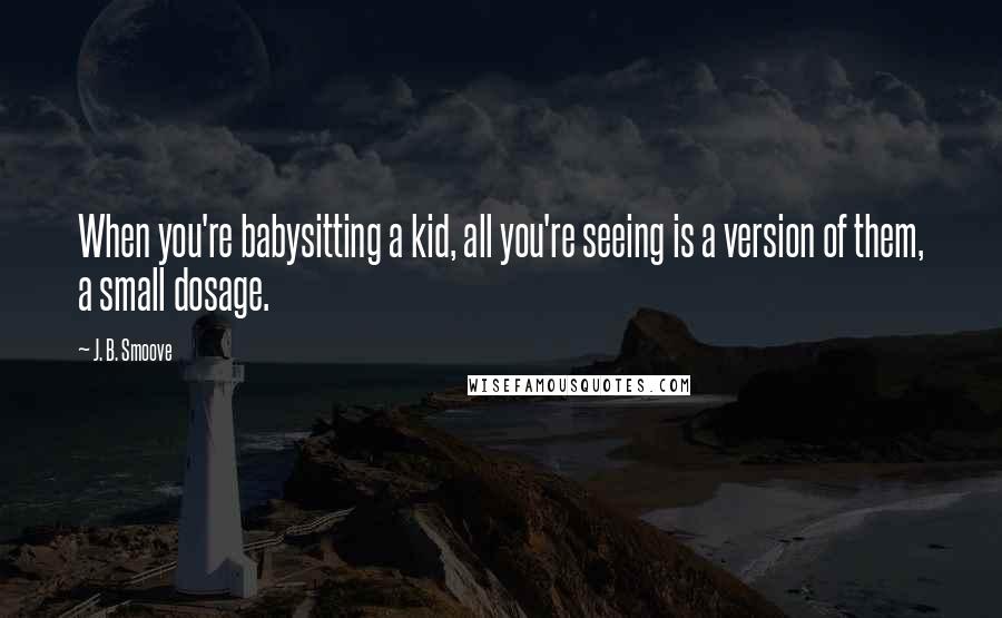 J. B. Smoove Quotes: When you're babysitting a kid, all you're seeing is a version of them, a small dosage.