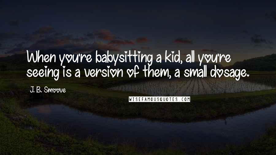 J. B. Smoove Quotes: When you're babysitting a kid, all you're seeing is a version of them, a small dosage.