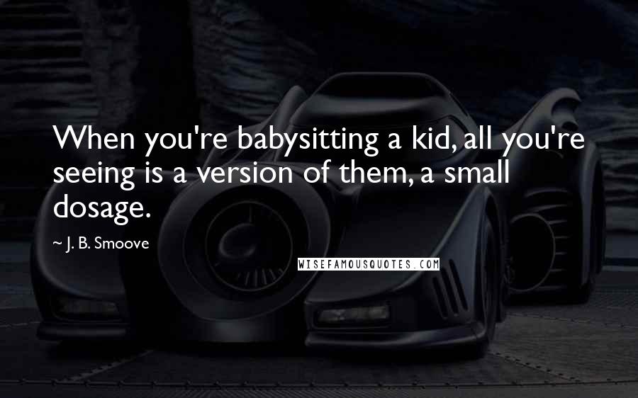 J. B. Smoove Quotes: When you're babysitting a kid, all you're seeing is a version of them, a small dosage.