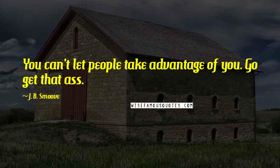 J. B. Smoove Quotes: You can't let people take advantage of you. Go get that ass.