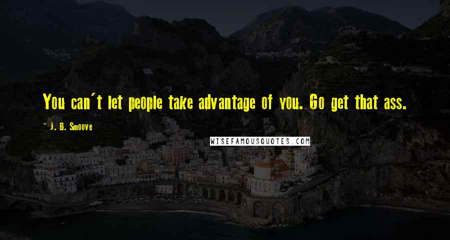 J. B. Smoove Quotes: You can't let people take advantage of you. Go get that ass.