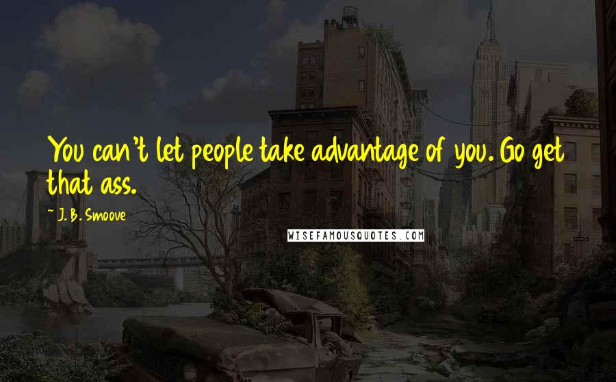 J. B. Smoove Quotes: You can't let people take advantage of you. Go get that ass.