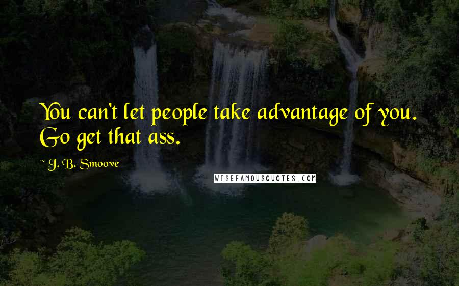 J. B. Smoove Quotes: You can't let people take advantage of you. Go get that ass.