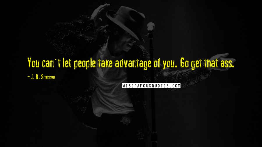 J. B. Smoove Quotes: You can't let people take advantage of you. Go get that ass.