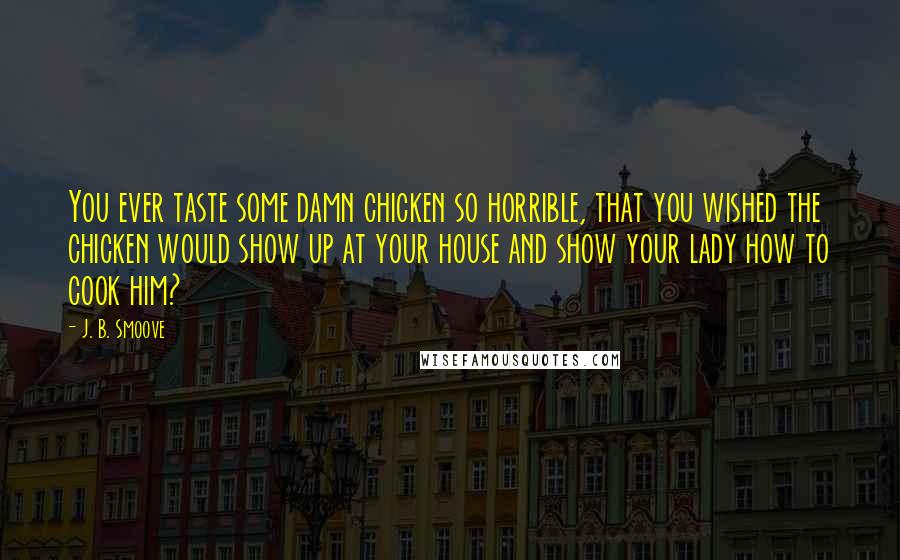 J. B. Smoove Quotes: You ever taste some damn chicken so horrible, that you wished the chicken would show up at your house and show your lady how to cook him?