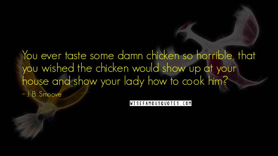 J. B. Smoove Quotes: You ever taste some damn chicken so horrible, that you wished the chicken would show up at your house and show your lady how to cook him?