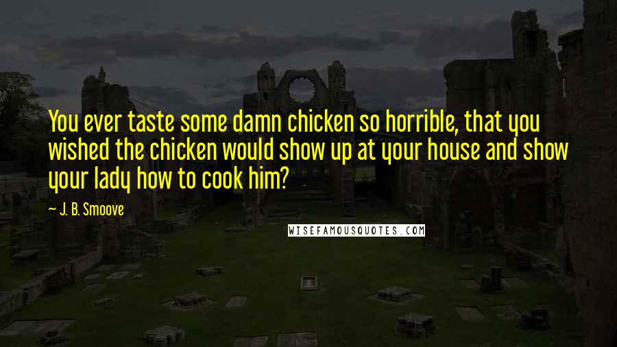 J. B. Smoove Quotes: You ever taste some damn chicken so horrible, that you wished the chicken would show up at your house and show your lady how to cook him?