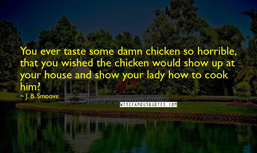 J. B. Smoove Quotes: You ever taste some damn chicken so horrible, that you wished the chicken would show up at your house and show your lady how to cook him?