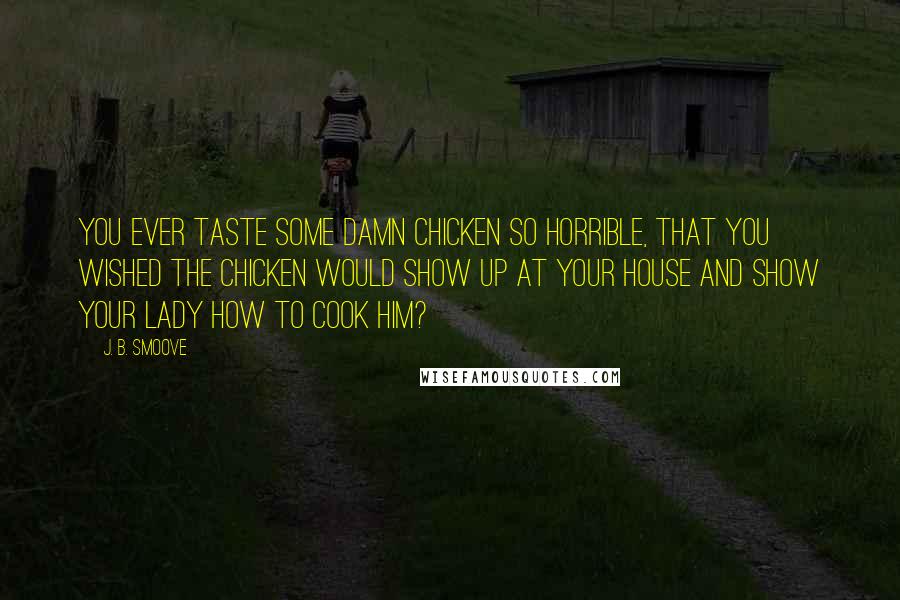 J. B. Smoove Quotes: You ever taste some damn chicken so horrible, that you wished the chicken would show up at your house and show your lady how to cook him?