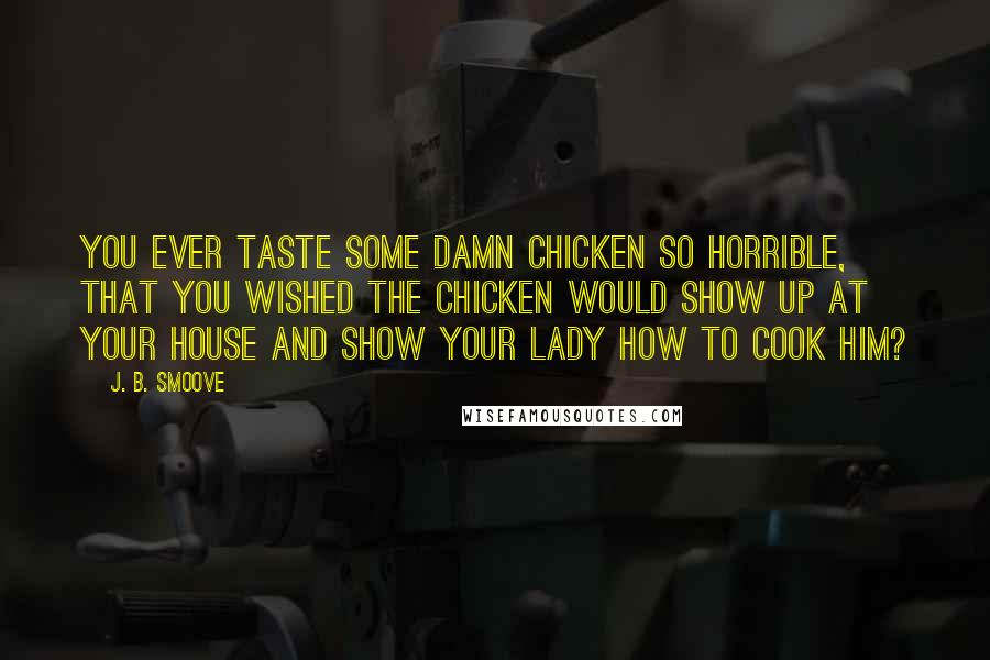 J. B. Smoove Quotes: You ever taste some damn chicken so horrible, that you wished the chicken would show up at your house and show your lady how to cook him?