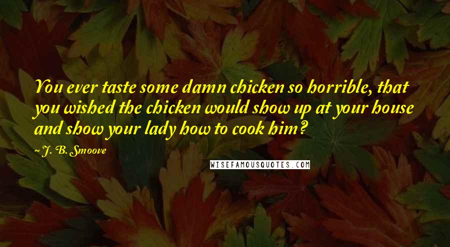 J. B. Smoove Quotes: You ever taste some damn chicken so horrible, that you wished the chicken would show up at your house and show your lady how to cook him?