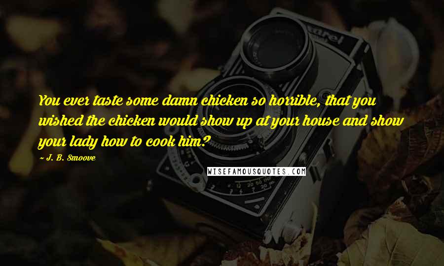 J. B. Smoove Quotes: You ever taste some damn chicken so horrible, that you wished the chicken would show up at your house and show your lady how to cook him?